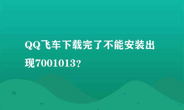 QQ飞车下载完了不能安装出现7001013？