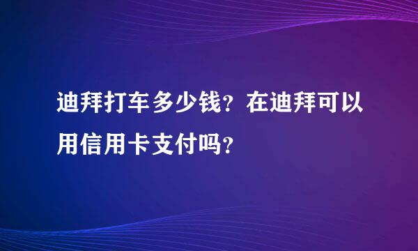 迪拜打车多少钱？在迪拜可以用信用卡支付吗？