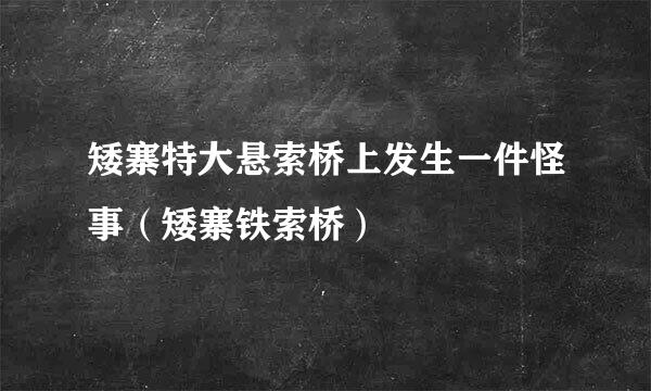 矮寨特大悬索桥上发生一件怪事（矮寨铁索桥）