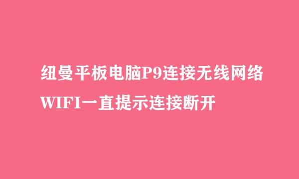 纽曼平板电脑P9连接无线网络WIFI一直提示连接断开