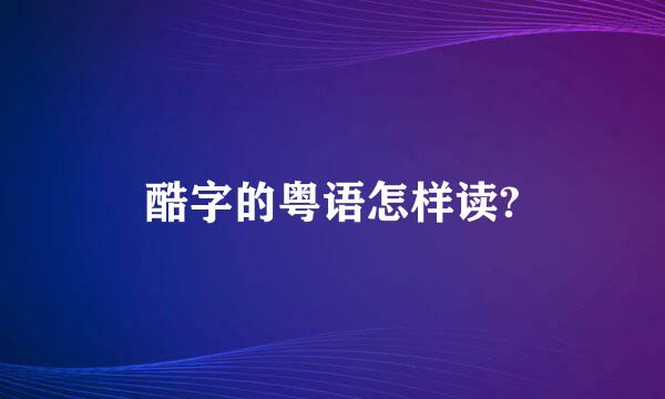 酷字的粤语怎样读?