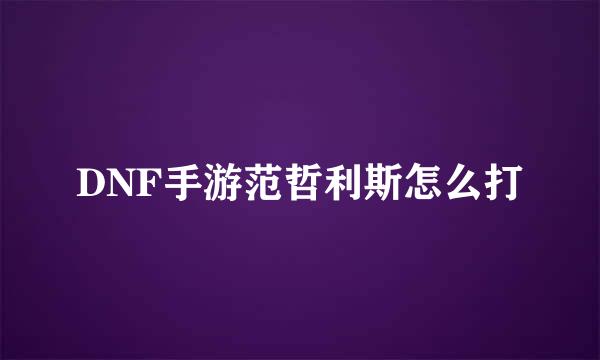 DNF手游范哲利斯怎么打