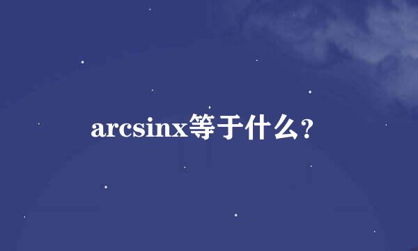 arcsinx等于什么？