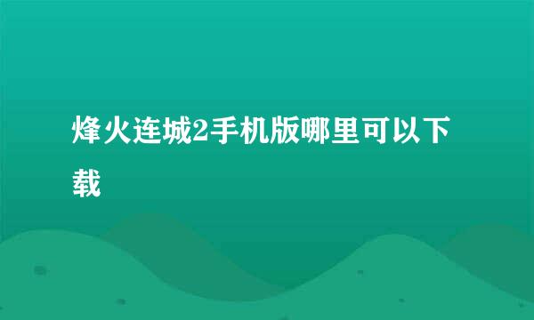 烽火连城2手机版哪里可以下载