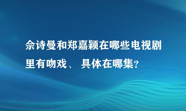 佘诗曼和郑嘉颖在哪些电视剧里有吻戏、 具体在哪集？