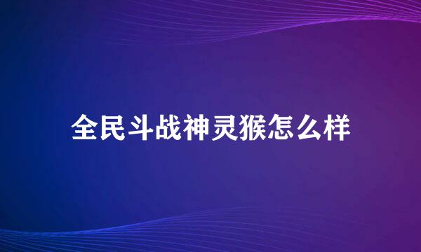 全民斗战神灵猴怎么样