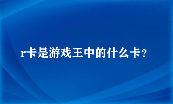 r卡是游戏王中的什么卡？