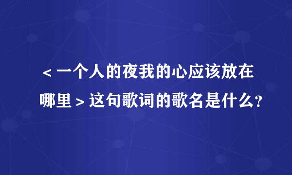 ＜一个人的夜我的心应该放在哪里＞这句歌词的歌名是什么？