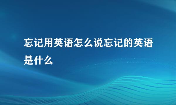 忘记用英语怎么说忘记的英语是什么