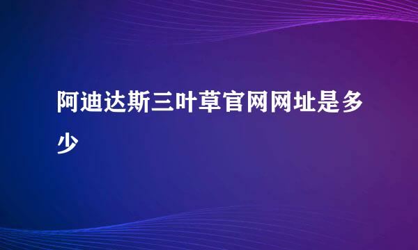 阿迪达斯三叶草官网网址是多少