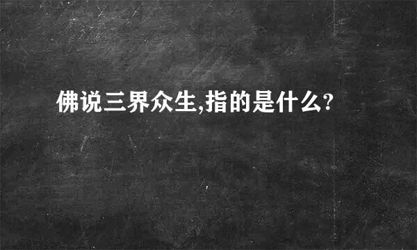 佛说三界众生,指的是什么?