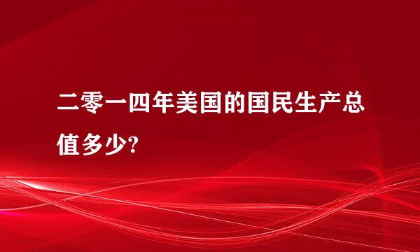 二零一四年美国的国民生产总值多少?