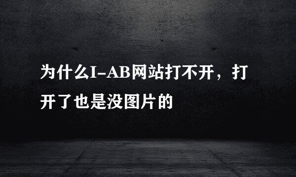 为什么I-AB网站打不开，打开了也是没图片的