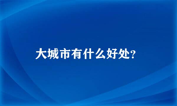 大城市有什么好处？