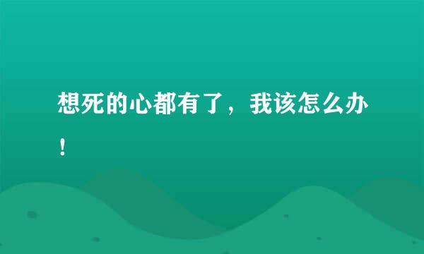 想死的心都有了，我该怎么办！