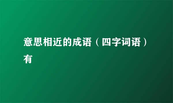 意思相近的成语（四字词语）有