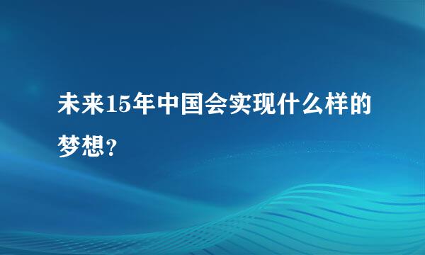 未来15年中国会实现什么样的梦想？