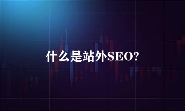 什么是站外SEO?