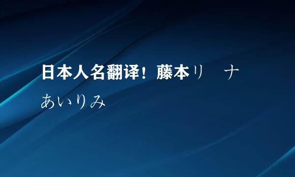 日本人名翻译！藤本リーナ あいりみ