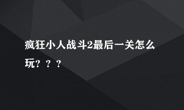 疯狂小人战斗2最后一关怎么玩？？？