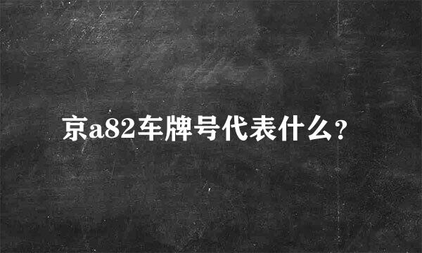 京a82车牌号代表什么？