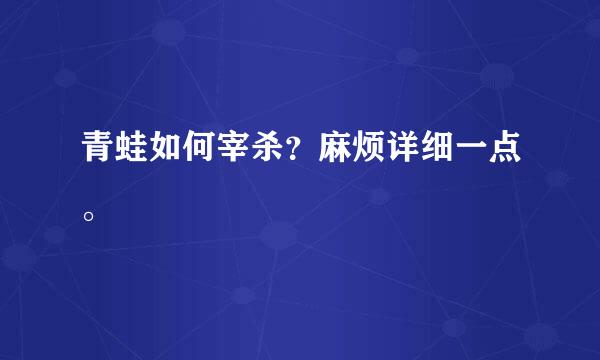 青蛙如何宰杀？麻烦详细一点。