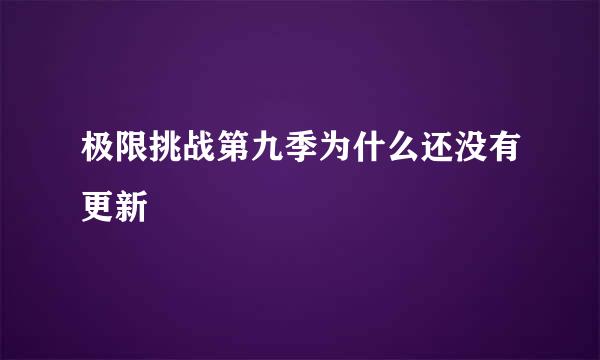 极限挑战第九季为什么还没有更新