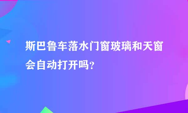 斯巴鲁车落水门窗玻璃和天窗会自动打开吗？