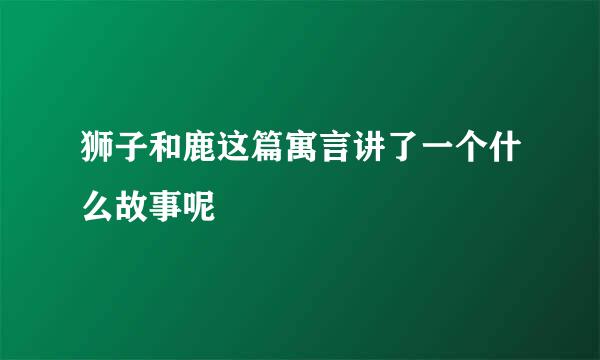 狮子和鹿这篇寓言讲了一个什么故事呢