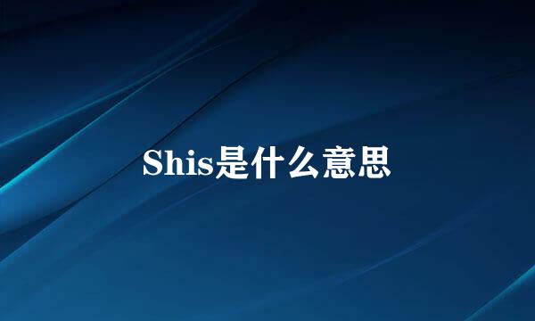 Shis是什么意思