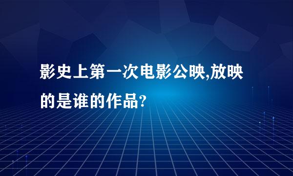 影史上第一次电影公映,放映的是谁的作品?