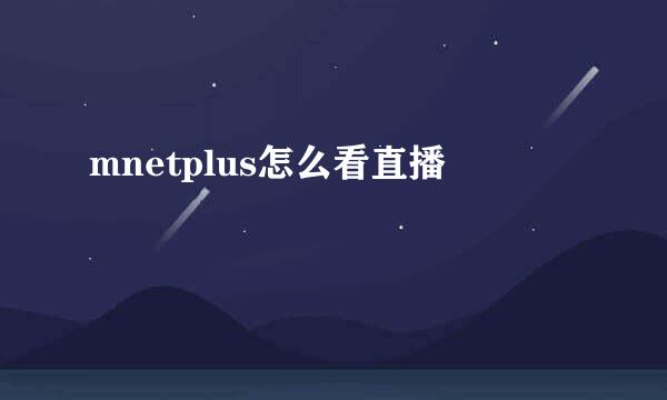 mnetplus怎么看直播