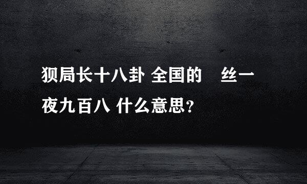 狈局长十八卦 全国的屌丝一夜九百八 什么意思？