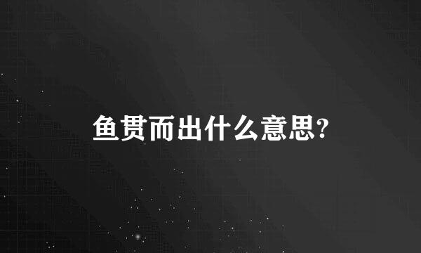 鱼贯而出什么意思?