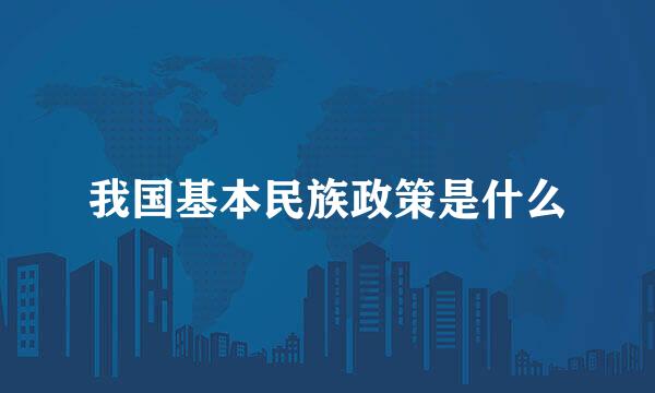 我国基本民族政策是什么