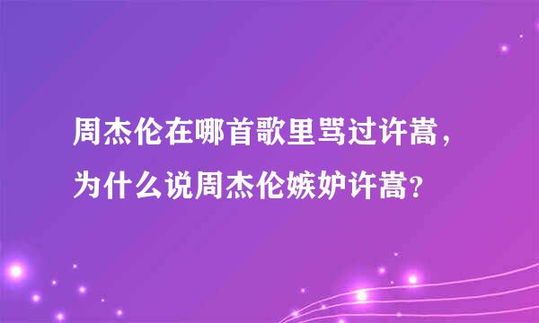 周杰伦在哪首歌里骂过许嵩，为什么说周杰伦嫉妒许嵩？