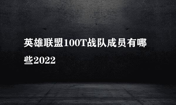 英雄联盟100T战队成员有哪些2022