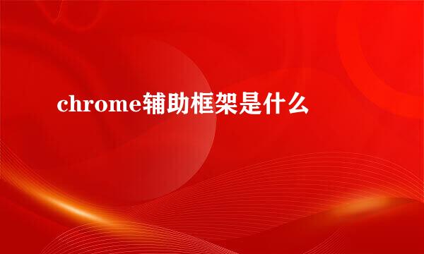 chrome辅助框架是什么