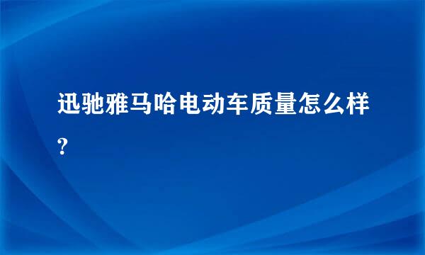 迅驰雅马哈电动车质量怎么样?