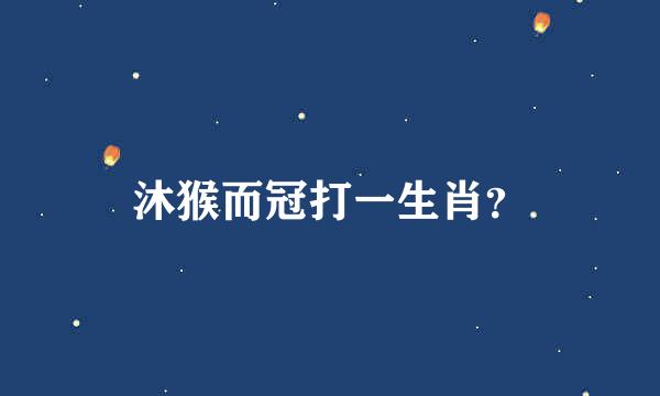 沐猴而冠打一生肖？