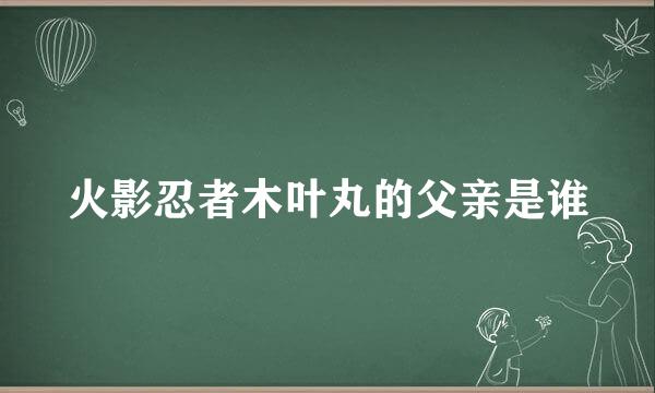 火影忍者木叶丸的父亲是谁