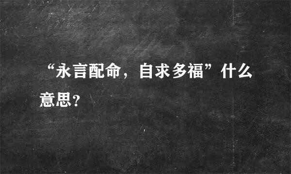 “永言配命，自求多福”什么意思？