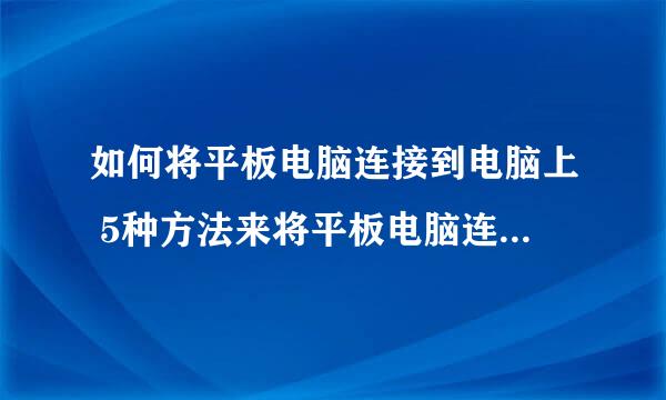 如何将平板电脑连接到电脑上 5种方法来将平板电脑连接到电脑上