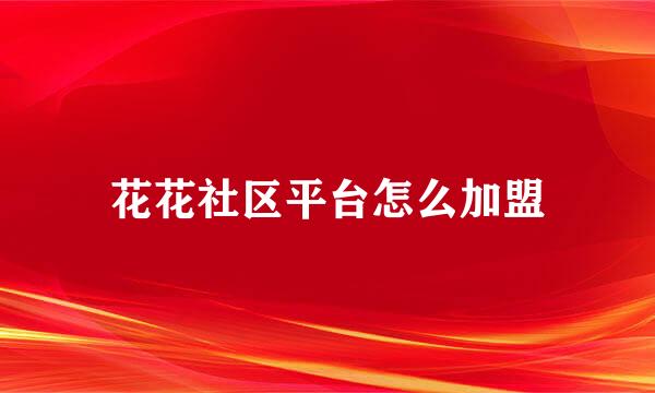 花花社区平台怎么加盟