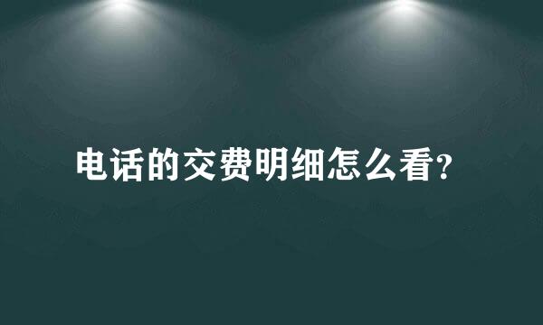 电话的交费明细怎么看？