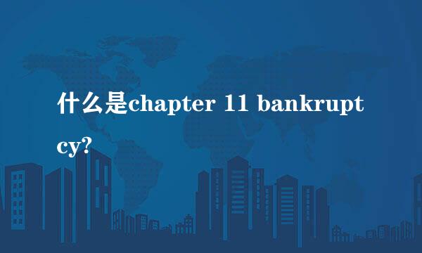 什么是chapter 11 bankruptcy?