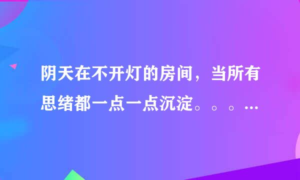 阴天在不开灯的房间，当所有思绪都一点一点沉淀。。。。。是什么歌？