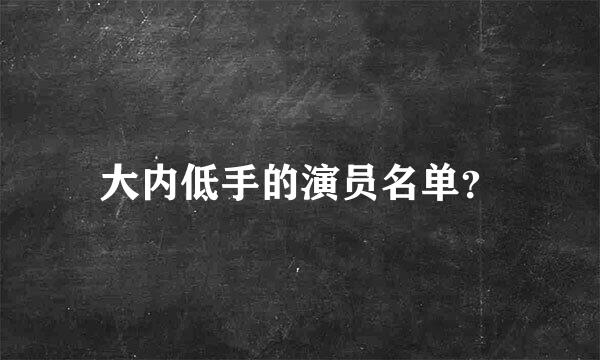 大内低手的演员名单？