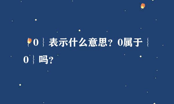 ｛0｝表示什么意思？0属于｛0｝吗？