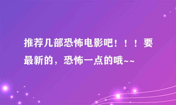 推荐几部恐怖电影吧！！！要最新的，恐怖一点的哦~~